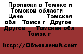 Прописка в Томске и Томской области. › Цена ­ 1 000 - Томская обл., Томск г. Другое » Другое   . Томская обл.,Томск г.